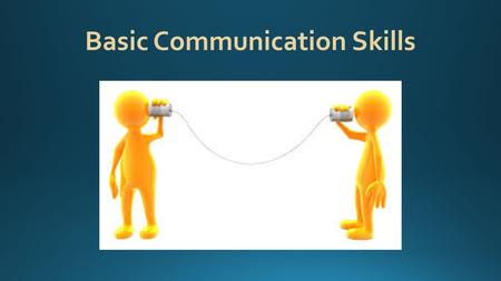 Basic Communication Skills. What are the most important tools that you will use on a job? They are not tools that you can hold in your hand or put in.