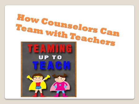 How Counselors Can Team with Teachers. Ideas Have chocolate in your office for teachers. Introduce yourself to all the new teachers by visiting their.