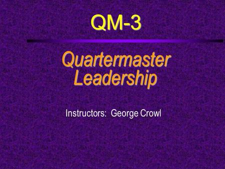 QM-3 QuartermasterLeadership Instructors: George Crowl.