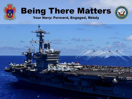Being There Matters Your Navy: Forward, Engaged, Ready 1.