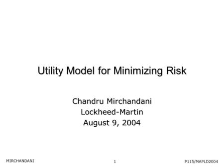 Utility Model for Minimizing Risk Chandru Mirchandani Lockheed-Martin August 9, 2004 P115/MAPLD2004 MIRCHANDANI 1.