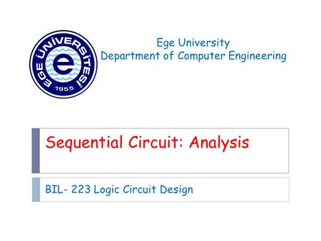 Sequential Circuit: Analysis BIL- 223 Logic Circuit Design Ege University Department of Computer Engineering.