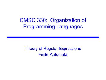 CMSC 330: Organization of Programming Languages Theory of Regular Expressions Finite Automata.