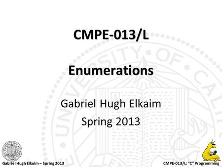 CMPE-013/L: “C” Programming Gabriel Hugh Elkaim – Spring 2013 CMPE-013/L Enumerations Gabriel Hugh Elkaim Spring 2013.