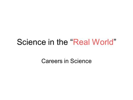 Science in the “Real World” Careers in Science. Maryland Science Content Standard Explain that scientists differ greatly in what phenomena they study.