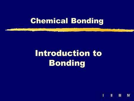 IIIIIIIV Chemical Bonding Introduction to Bonding.