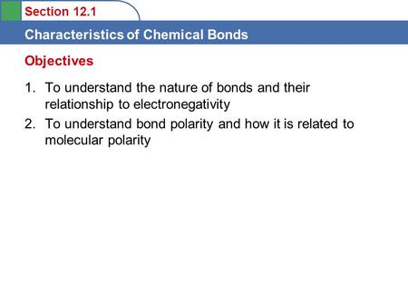 Section 12.1 Characteristics of Chemical Bonds 1.To understand the nature of bonds and their relationship to electronegativity 2.To understand bond polarity.
