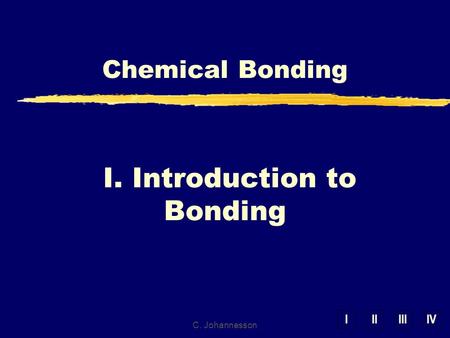 IIIIIIIV I. Introduction to Bonding Chemical Bonding C. Johannesson.