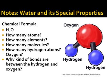 Chemical Formula  H 2 O  How many atoms?  How many elements?  How many molecules?  How many hydrogen atoms? Oxygen?  Why kind of bonds are between.