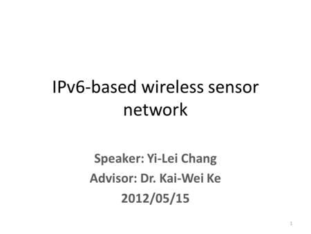 Speaker: Yi-Lei Chang Advisor: Dr. Kai-Wei Ke 2012/05/15 IPv6-based wireless sensor network 1.