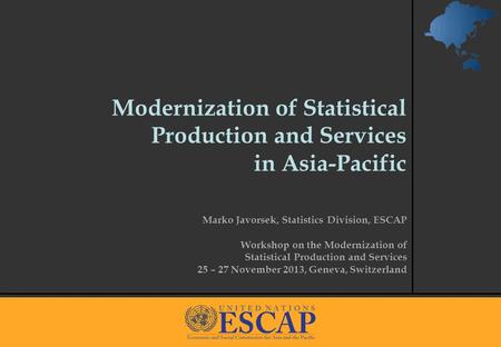 1 Modernization of Statistical Production and Services in Asia-Pacific Marko Javorsek, Statistics Division, ESCAP Workshop on the Modernization of Statistical.