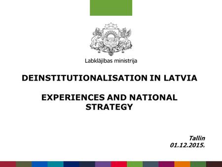 DEINSTITUTIONALISATION IN LATVIA EXPERIENCES AND NATIONAL STRATEGY Tallin 01.12.2015.