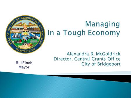 Alexandra B. McGoldrick Director, Central Grants Office City of Bridgeport Bill Finch Mayor.