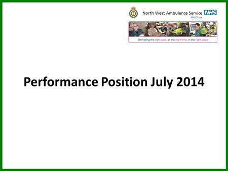 Performance Position July 2014. Delivering the right care, at the right time, in the right place CONTEXT Ambulance service significant activity increase.