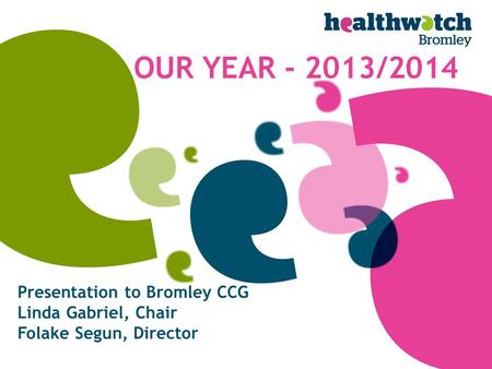 Presentation to Bromley CCG Linda Gabriel, Chair Folake Segun, Director OUR YEAR - 2013/2014.
