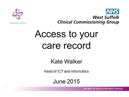 1 Access to your care record Kate Walker Head of ICT and Informatics June 2015.