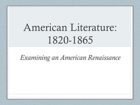 American Literature: 1820-1865 Examining an American Renaissance.