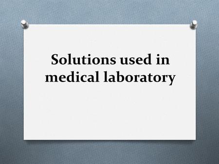 Solutions used in medical laboratory. O Solution is a homogeneous mixture of two or more substances. O Solute is the dissolved substance, whereas solvent.