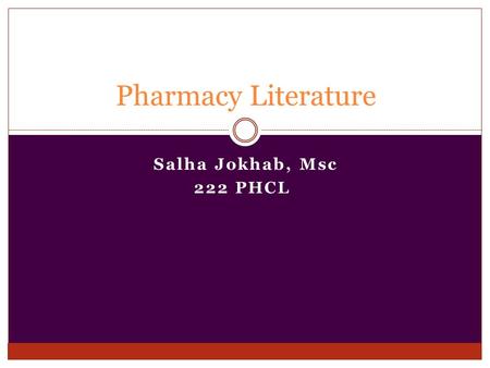 Salha Jokhab, Msc 222 PHCL Pharmacy Literature. Objectives Brief description of the literature used in pharmacy, its structure and format. Tips for writing.