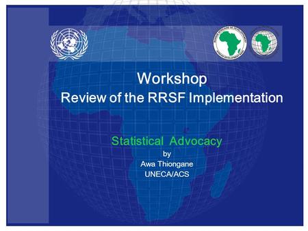 Statistical Advocacy by Awa Thiongane UNECA/ACS Workshop Review of the RRSF Implementation.