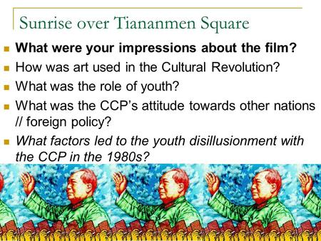 Sunrise over Tiananmen Square What were your impressions about the film? How was art used in the Cultural Revolution? What was the role of youth? What.