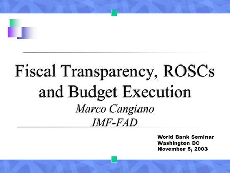 Fiscal Transparency, ROSCs and Budget Execution Marco Cangiano IMF-FAD World Bank Seminar Washington DC November 5, 2003.
