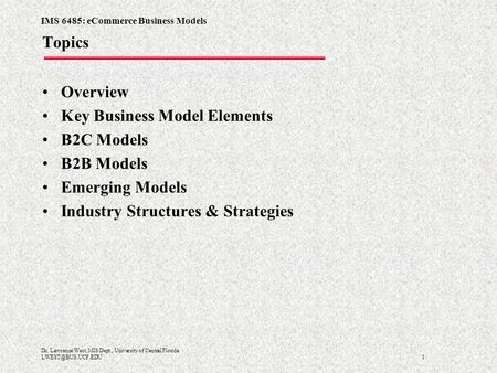 IMS 6485: eCommerce Business Models 1 Dr. Lawrence West, MIS Dept., University of Central Florida Topics Overview Key Business Model.