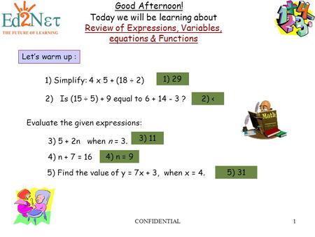 CONFIDENTIAL1 Good Afternoon! Today we will be learning about Review of Expressions, Variables, equations & Functions Let’s warm up : 1) Simplify: 4 x.