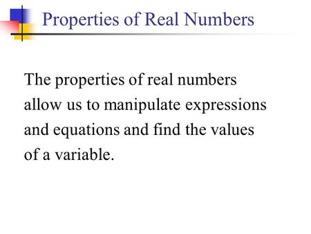 Properties of Real Numbers The properties of real numbers allow us to manipulate expressions and equations and find the values of a variable.