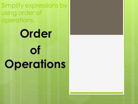 Simplify expressions by using order of operations. Order of Operations.
