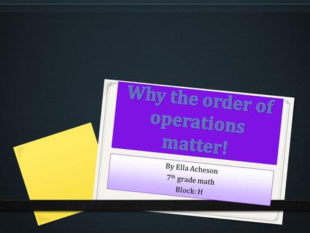 By Ella Acheson 7 th grade math Block: H. Order of operations 0 Order of operations are exactly what it sounds like, it tells you what order to do math.