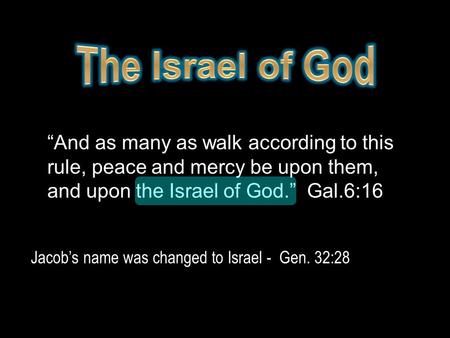 “And as many as walk according to this rule, peace and mercy be upon them, and upon the Israel of God.” Gal.6:16 Jacob’s name was changed to Israel - Gen.