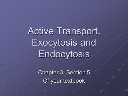 Active Transport, Exocytosis and Endocytosis Chapter 3, Section 5 Of your textbook.