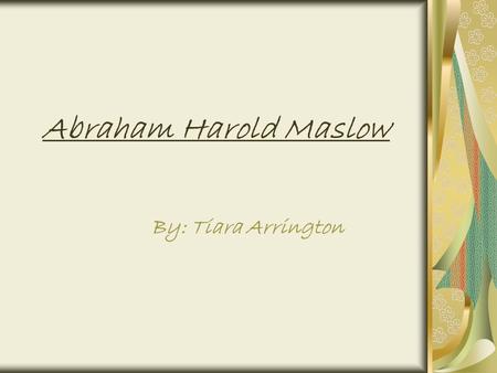 Abraham Harold Maslow By: Tiara Arrington. A.H. Maslow Abraham Maslow was born in Brooklyn, New York on April 1,1908. His parents were Jewish from Russia.