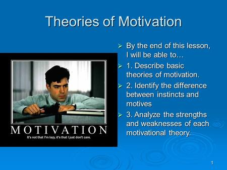 1 Theories of Motivation  By the end of this lesson, I will be able to…  1. Describe basic theories of motivation.  2. Identify the difference between.