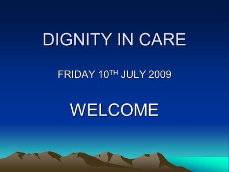 DIGNITY IN CARE FRIDAY 10 TH JULY 2009 WELCOME ACHIEVEMENTS 2008/09 Rosaleen Bawn Macmillan Nurse Specialist for Palliative Care Education in Nursing.
