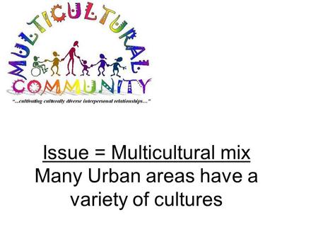 Issue = Multicultural mix Many Urban areas have a variety of cultures.