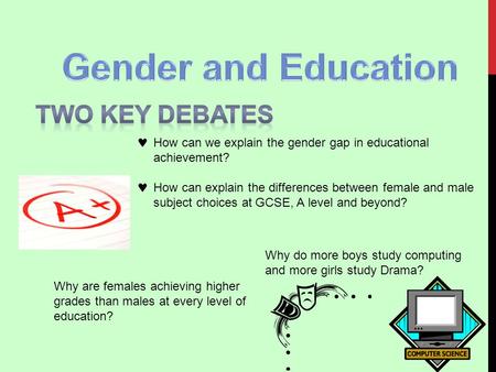 How can we explain the gender gap in educational achievement? How can explain the differences between female and male subject choices at GCSE, A level.