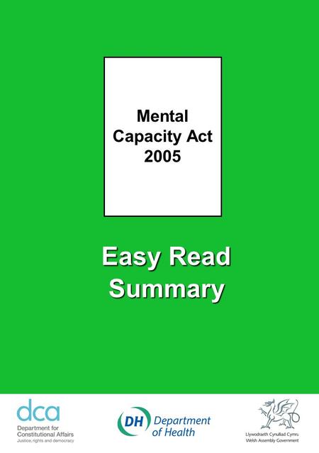 Easy Read Summary Mental Capacity Act 2005. Mental Capacity Act 2005 - A Summary The Mental Capacity Act 2005 will help people to make their own decisions.