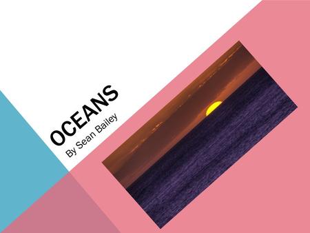 OCEANS By Sean Bailey. OCEANS ARE BIG AND VERY DEEP Oceans are huge and deep. The Mariana trench is the deepest recorded part in all the oceans. It is.