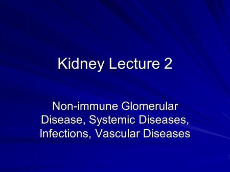 Kidney Lecture 2 Non-immune Glomerular Disease, Systemic Diseases, Infections, Vascular Diseases.