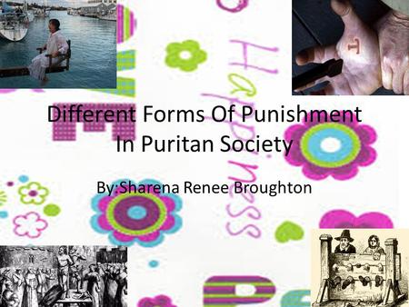 Different Forms Of Punishment In Puritan Society By:Sharena Renee Broughton.