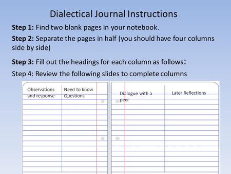 Dialectical Journal Instructions Step 1: Find two blank pages in your notebook. Step 2: Separate the pages in half (you should have four columns side by.