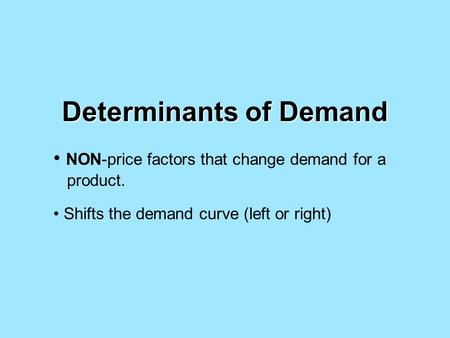 Determinants of Demand NON-price factors that change demand for a product. Shifts the demand curve (left or right)
