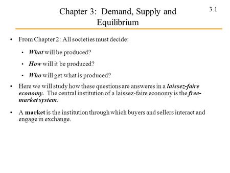 3.1 Chapter 3: Demand, Supply and Equilibrium From Chapter 2: All societies must decide: What will be produced? How will it be produced? Who will get what.