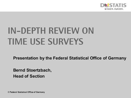 © Federal Statistical Office of Germany In-depth review on Time use surveys Presentation by the Federal Statistical Office of Germany Bernd Stoertzbach,