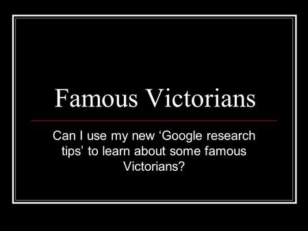 Famous Victorians Can I use my new ‘Google research tips’ to learn about some famous Victorians?