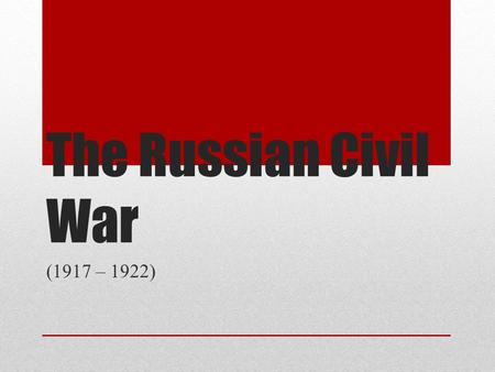 The Russian Civil War (1917 – 1922). Basic information Multi-party war in Russian Empire Fight between the Bolshevik Red Army and the White Army People.