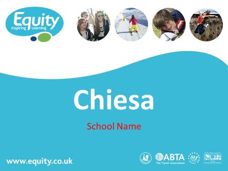 Www.equity.co.uk Chiesa School Name. www.equity.co.uk Equity Inspiring Learning Fully ABTA bonded with own ATOL licence Members of the School Travel Forum.