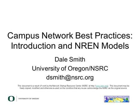 Campus Network Best Practices: Introduction and NREN Models Dale Smith University of Oregon/NSRC This document is a result of work by the.